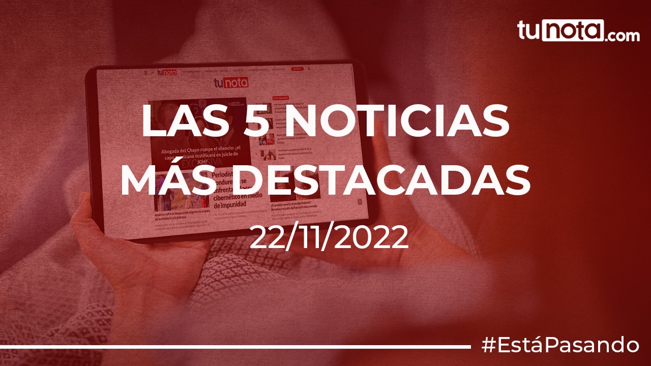 Los 5 noticias más destacadas de este 22 de noviembre de 2022 Imagen de Los 5 noticias más destacadas de este 22 de noviembre de 2022